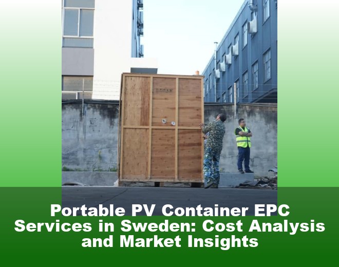 Portable PV Container EPC Services in Sweden: Cost Analysis and Market Insights